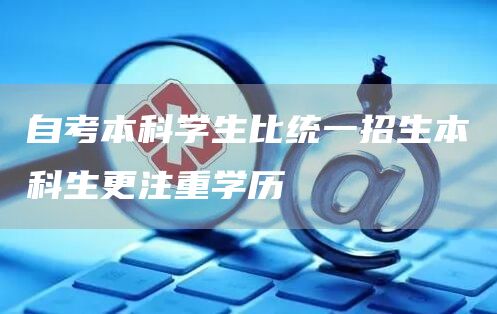 自考本科学生比统一招生本科生更注重学历