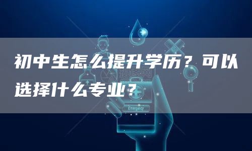初中生怎么提升学历？可以选择什么专业？(图1)