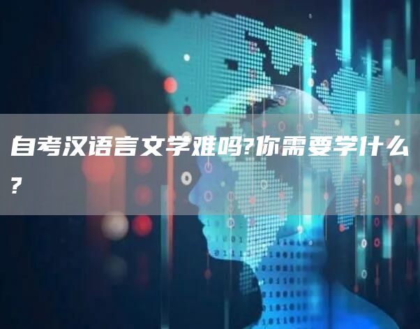 自考汉语言文学难吗?你需要学什么?