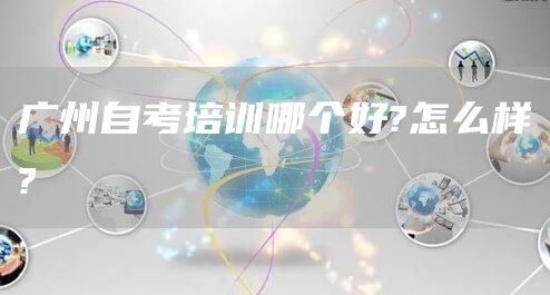 广州自考培训哪个好?怎么样?(图1)