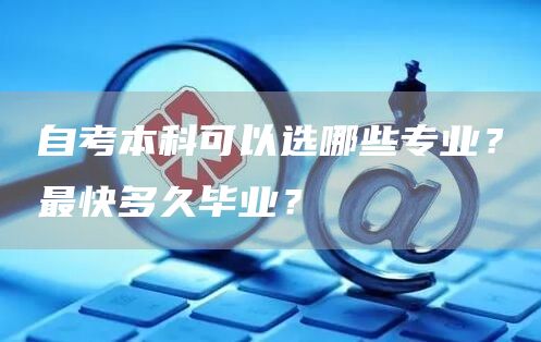 自考本科可以选哪些专业？最快多久毕业？
