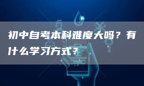 初中自考本科难度大吗？有什么学习方式？(图1)