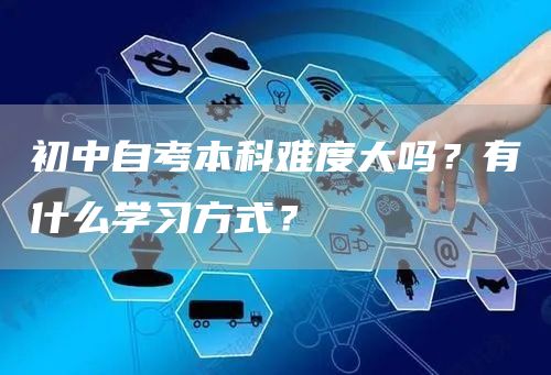 初中自考本科难度大吗？有什么学习方式？