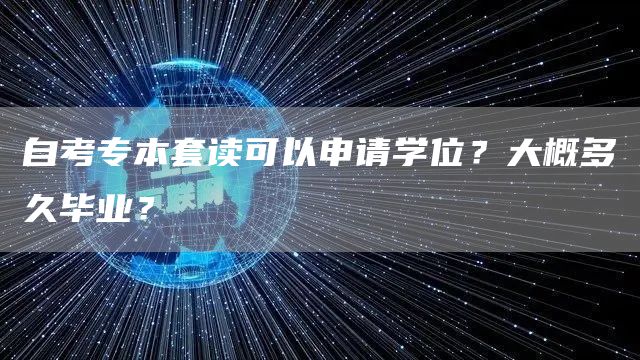 自考专本套读可以申请学位？大概多久毕业？(图1)