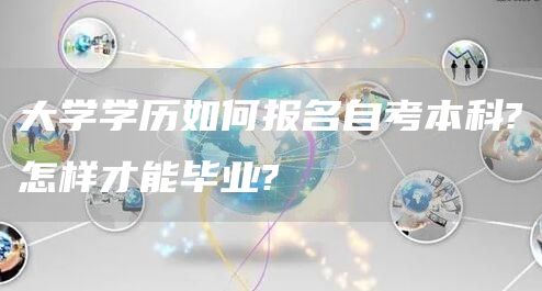 大学学历如何报名自考本科?怎样才能毕业?