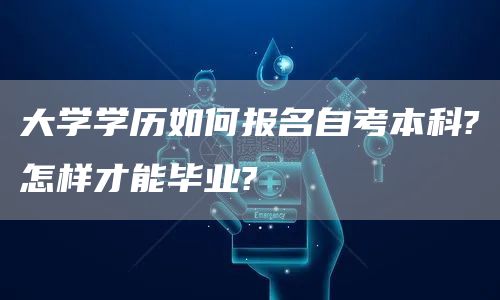 大学学历如何报名自考本科?怎样才能毕业?(图1)