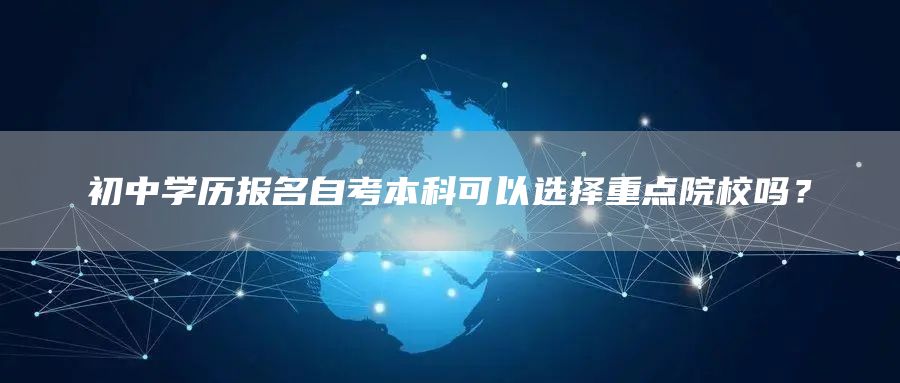 初中学历报名自考本科可以选择重点院校吗？(图1)