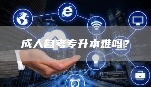 成人自考专升本难吗？