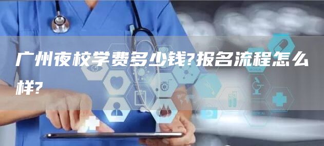 广州夜校学费多少钱?报名流程怎么样?