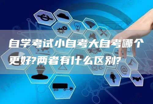 自学考试小自考大自考哪个更好?两者有什么区别?