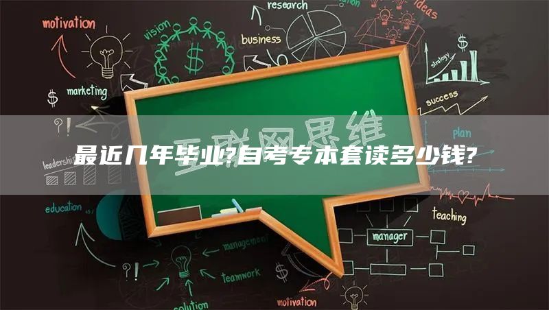 最近几年毕业?自考专本套读多少钱?(图1)
