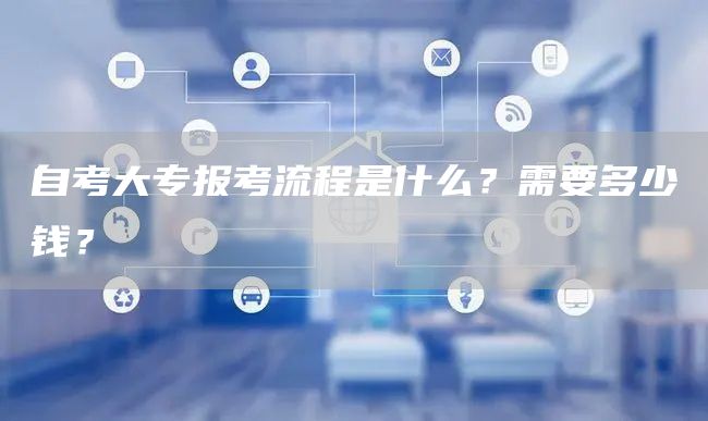 自考大专报考流程是什么？需要多少钱？