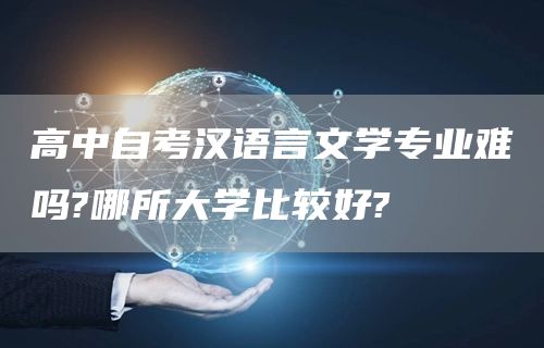 高中自考汉语言文学专业难吗?哪所大学比较好?
