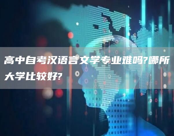 高中自考汉语言文学专业难吗?哪所大学比较好?(图1)