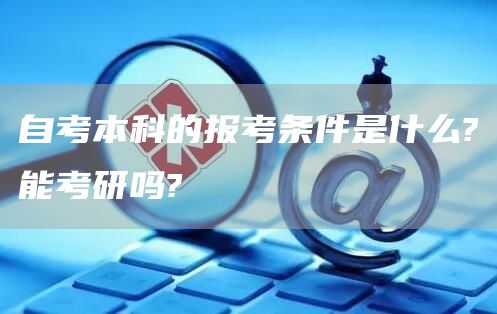 自考本科的报考条件是什么?能考研吗?