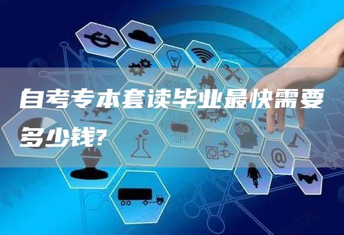 自考专本套读毕业最快需要多少钱?