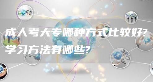 成人考大专哪种方式比较好?学习方法有哪些?