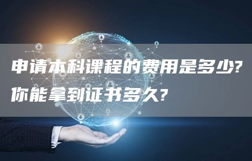 申请本科课程的费用是多少?你能拿到证书多久?