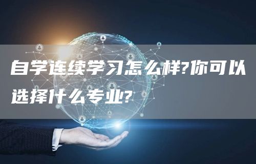 自学连续学习怎么样?你可以选择什么专业?(图1)