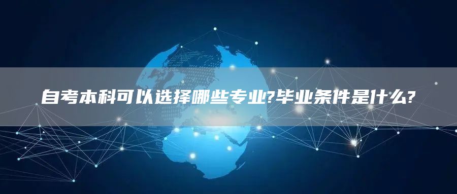 自考本科可以选择哪些专业?毕业条件是什么?