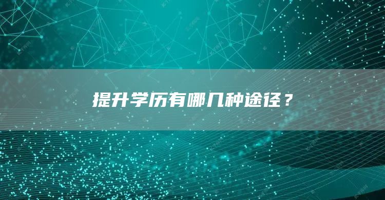 提升学历有哪几种途径？
