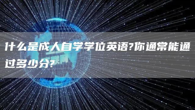 什么是成人自学学位英语?你通常能通过多少分?(图1)