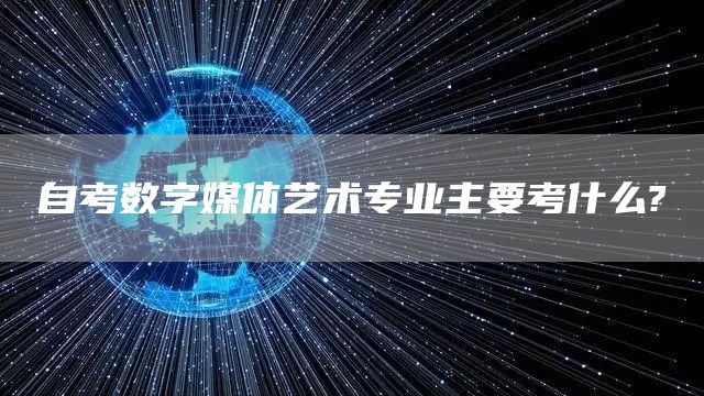 自考数字媒体艺术专业主要考什么?