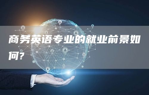 商务英语专业的就业前景如何?
