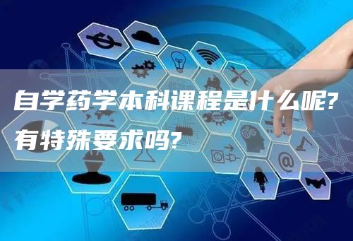 自学药学本科课程是什么呢?有特殊要求吗?(图1)