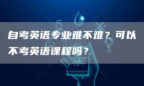 自考英语专业难不难？可以不考英语课程吗？(图1)