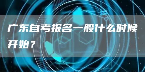广东自考报名一般什么时候开始？