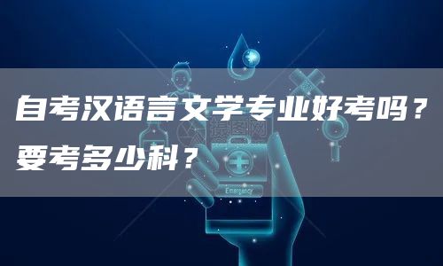 自考汉语言文学专业好考吗？要考多少科？(图1)