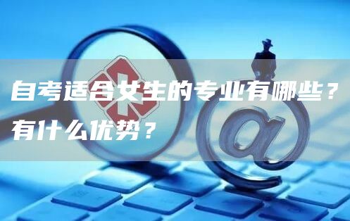 自考适合女生的专业有哪些？有什么优势？