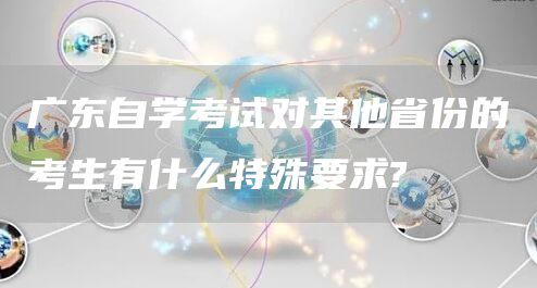广东自学考试对其他省份的考生有什么特殊要求?(图1)