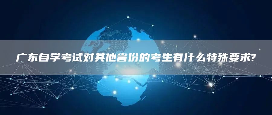 广东自学考试对其他省份的考生有什么特殊要求?