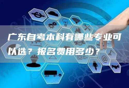 广东自考本科有哪些专业可以选？报名费用多少？