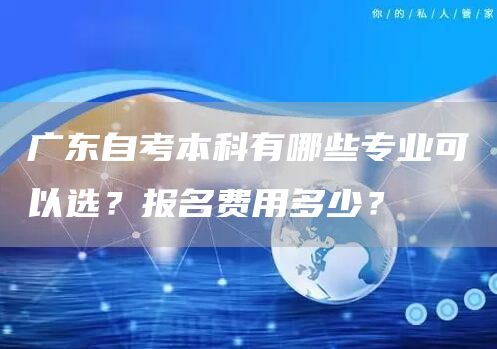 广东自考本科有哪些专业可以选？报名费用多少？(图1)
