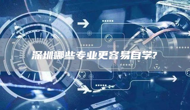 深圳哪些专业更容易自学?