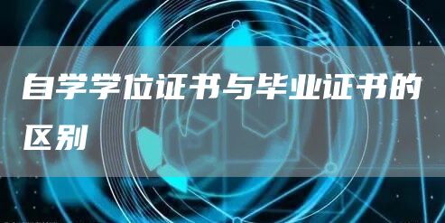 自学学位证书与毕业证书的区别