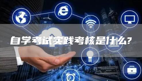 自学考试实践考核是什么?