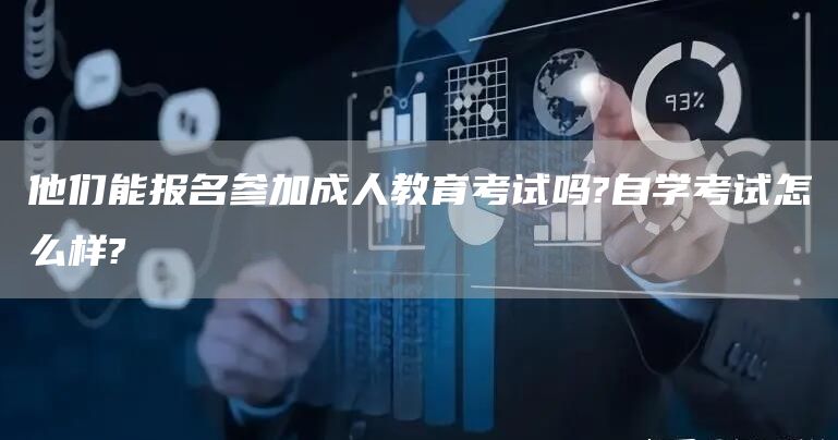 他们能报名参加成人教育考试吗?自学考试怎么样?