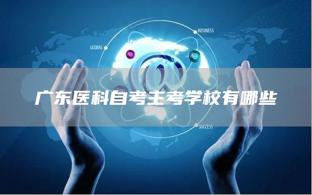 广东医科自考主考学校有哪些(图1)
