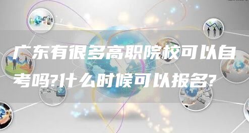 广东有很多高职院校可以自考吗?什么时候可以报名?