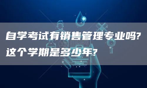 自学考试有销售管理专业吗?这个学期是多少年?