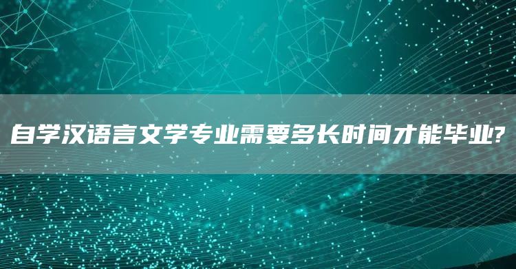 自学汉语言文学专业需要多长时间才能毕业?(图1)