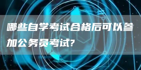 哪些自学考试合格后可以参加公务员考试?