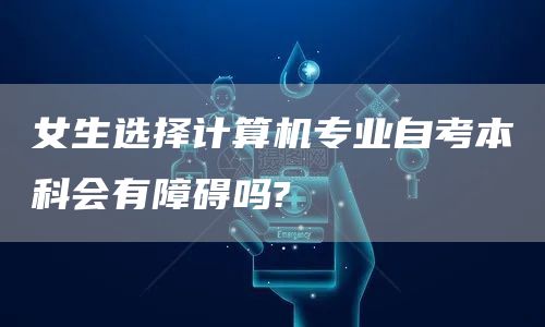 女生选择计算机专业自考本科会有障碍吗?(图1)