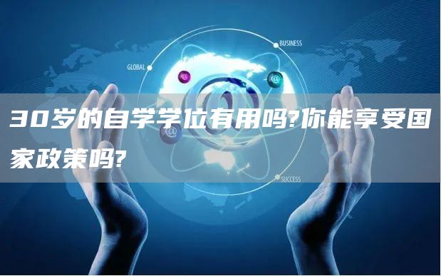 30岁的自学学位有用吗?你能享受国家政策吗?