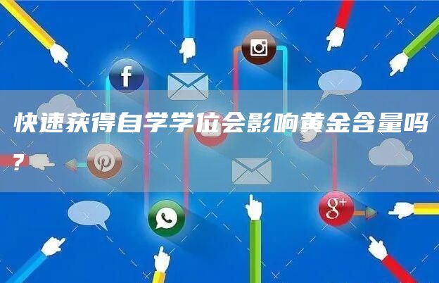 快速获得自学学位会影响黄金含量吗?