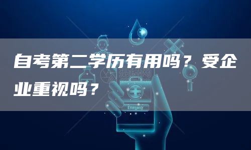 自考第二学历有用吗？受企业重视吗？(图1)